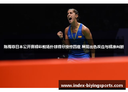 陈雨菲日本公开赛精彩前场扑球得分技惊四座 展现出色反应与精准判断