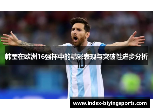 韩莹在欧洲16强杯中的精彩表现与突破性进步分析