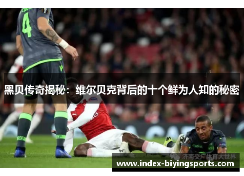 黑贝传奇揭秘：维尔贝克背后的十个鲜为人知的秘密